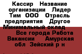 Кассир › Название организации ­ Лидер Тим, ООО › Отрасль предприятия ­ Другое › Минимальный оклад ­ 27 000 - Все города Работа » Вакансии   . Амурская обл.,Зейский р-н